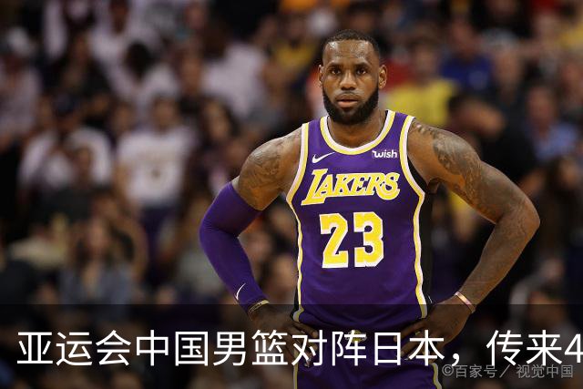 亚运会中国男篮对阵日本，传来4好消息和2坏消息，男篮赢球有戏